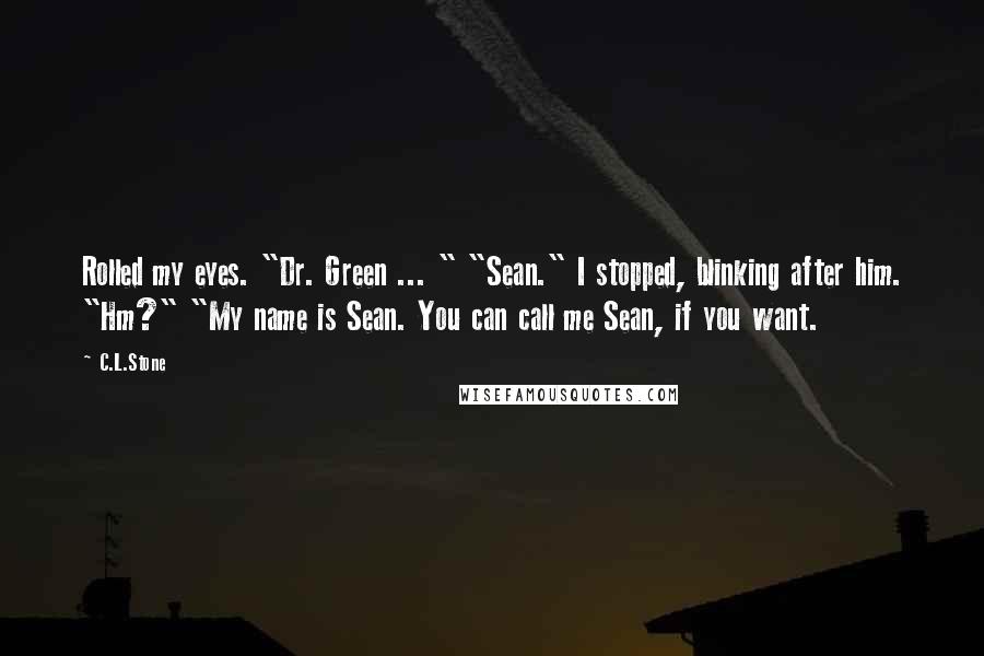 C.L.Stone Quotes: Rolled my eyes. "Dr. Green ... " "Sean." I stopped, blinking after him. "Hm?" "My name is Sean. You can call me Sean, if you want.