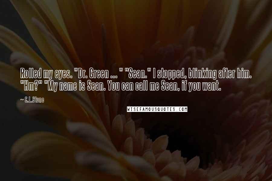 C.L.Stone Quotes: Rolled my eyes. "Dr. Green ... " "Sean." I stopped, blinking after him. "Hm?" "My name is Sean. You can call me Sean, if you want.