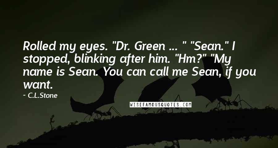 C.L.Stone Quotes: Rolled my eyes. "Dr. Green ... " "Sean." I stopped, blinking after him. "Hm?" "My name is Sean. You can call me Sean, if you want.