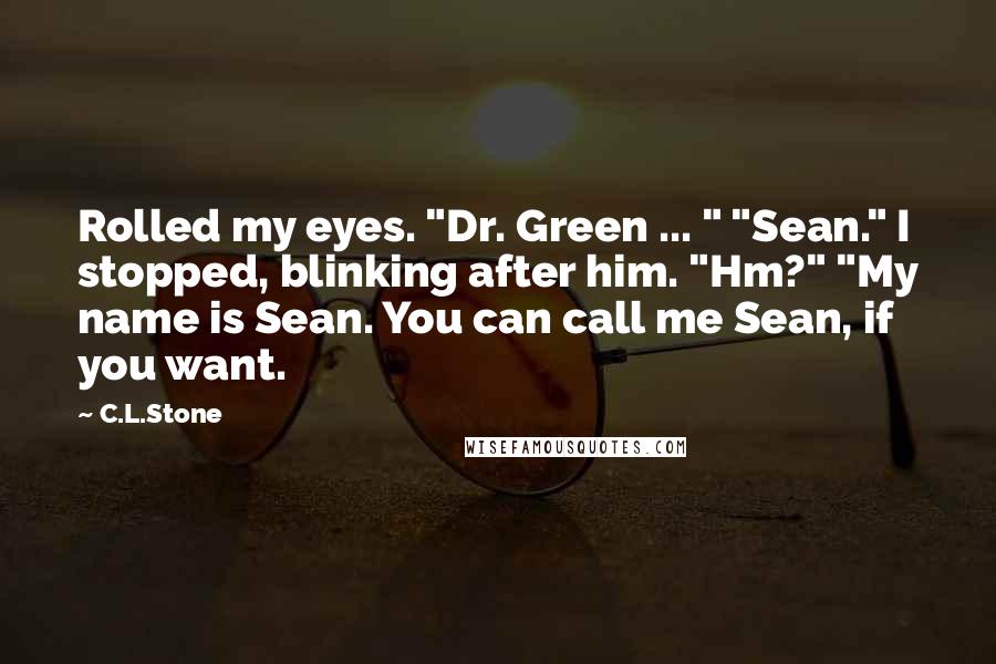 C.L.Stone Quotes: Rolled my eyes. "Dr. Green ... " "Sean." I stopped, blinking after him. "Hm?" "My name is Sean. You can call me Sean, if you want.