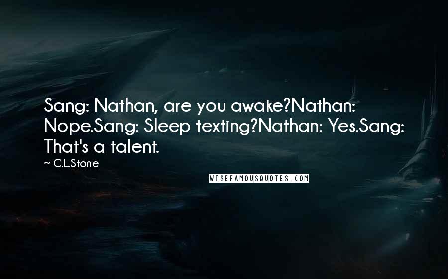 C.L.Stone Quotes: Sang: Nathan, are you awake?Nathan: Nope.Sang: Sleep texting?Nathan: Yes.Sang: That's a talent.