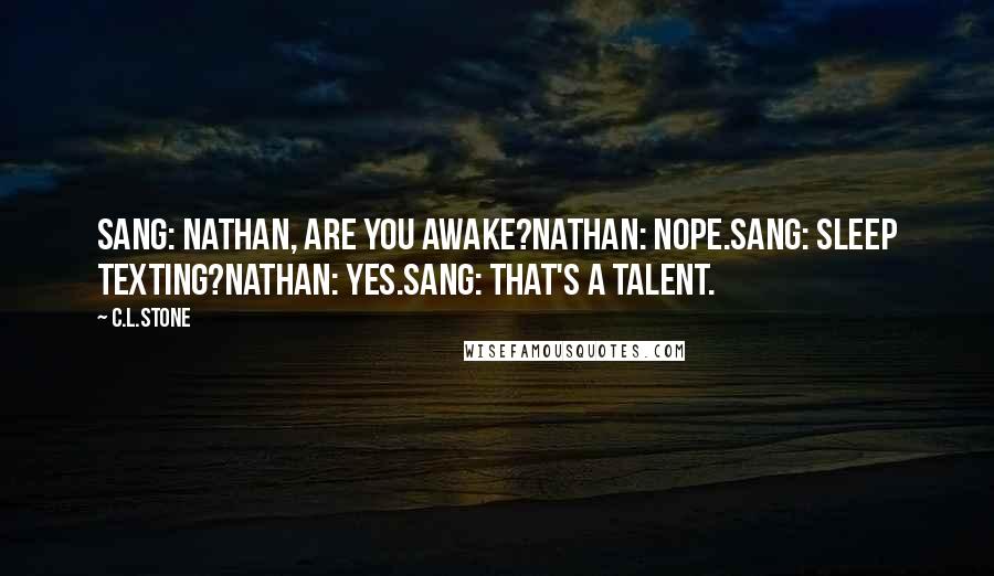 C.L.Stone Quotes: Sang: Nathan, are you awake?Nathan: Nope.Sang: Sleep texting?Nathan: Yes.Sang: That's a talent.