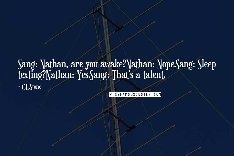 C.L.Stone Quotes: Sang: Nathan, are you awake?Nathan: Nope.Sang: Sleep texting?Nathan: Yes.Sang: That's a talent.