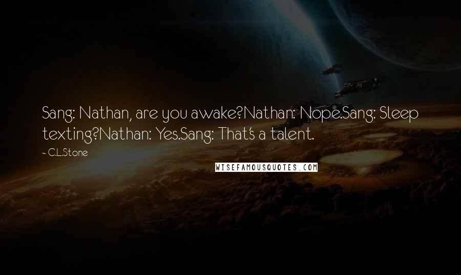 C.L.Stone Quotes: Sang: Nathan, are you awake?Nathan: Nope.Sang: Sleep texting?Nathan: Yes.Sang: That's a talent.