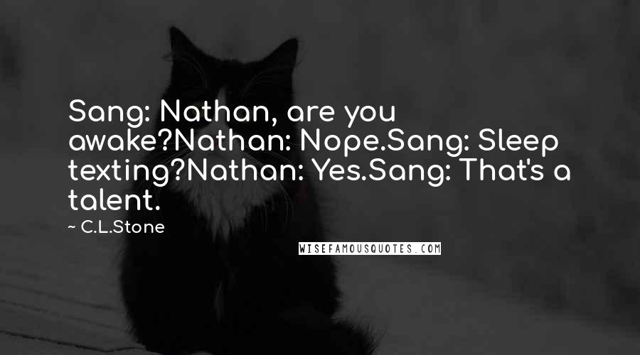C.L.Stone Quotes: Sang: Nathan, are you awake?Nathan: Nope.Sang: Sleep texting?Nathan: Yes.Sang: That's a talent.