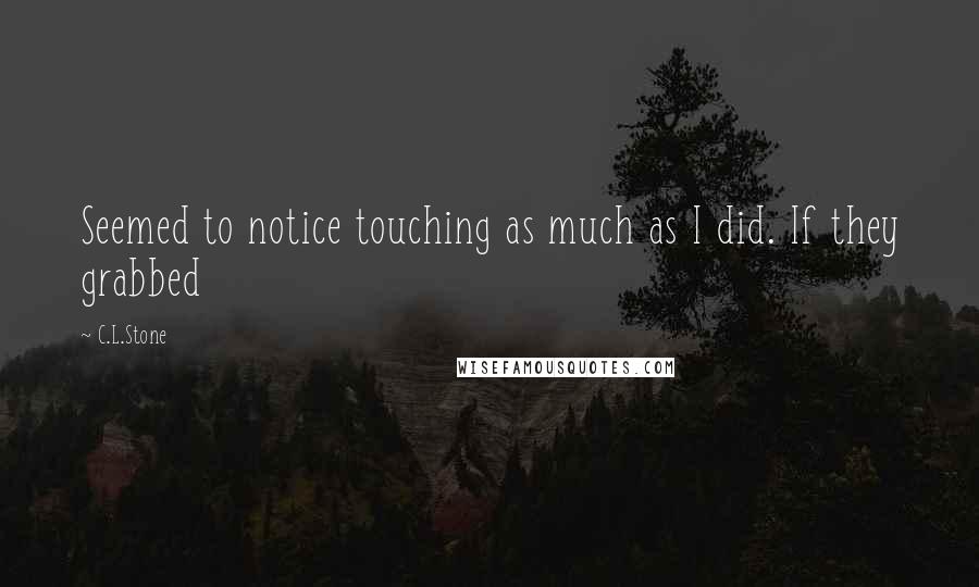 C.L.Stone Quotes: Seemed to notice touching as much as I did. If they grabbed