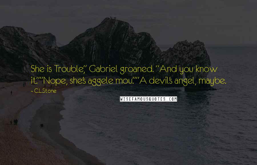 C.L.Stone Quotes: She is Trouble," Gabriel groaned. "And you know it.""Nope, she's aggele mou.""A devil's angel, maybe.