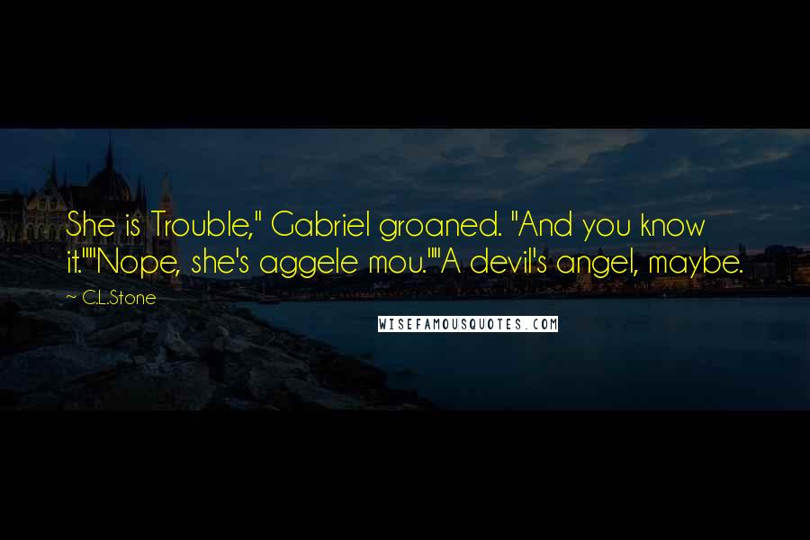C.L.Stone Quotes: She is Trouble," Gabriel groaned. "And you know it.""Nope, she's aggele mou.""A devil's angel, maybe.
