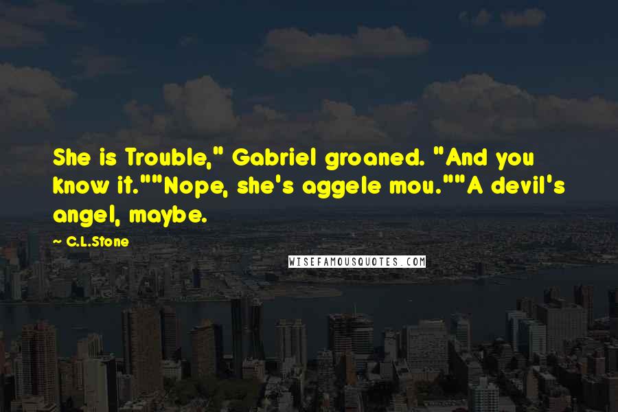 C.L.Stone Quotes: She is Trouble," Gabriel groaned. "And you know it.""Nope, she's aggele mou.""A devil's angel, maybe.