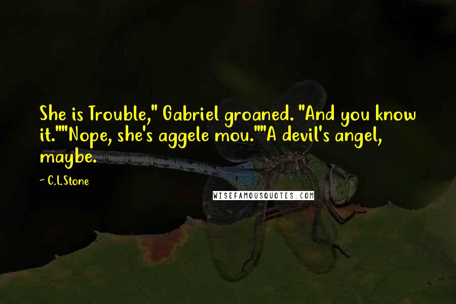 C.L.Stone Quotes: She is Trouble," Gabriel groaned. "And you know it.""Nope, she's aggele mou.""A devil's angel, maybe.