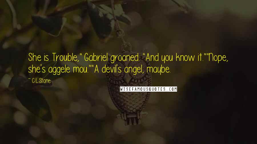 C.L.Stone Quotes: She is Trouble," Gabriel groaned. "And you know it.""Nope, she's aggele mou.""A devil's angel, maybe.