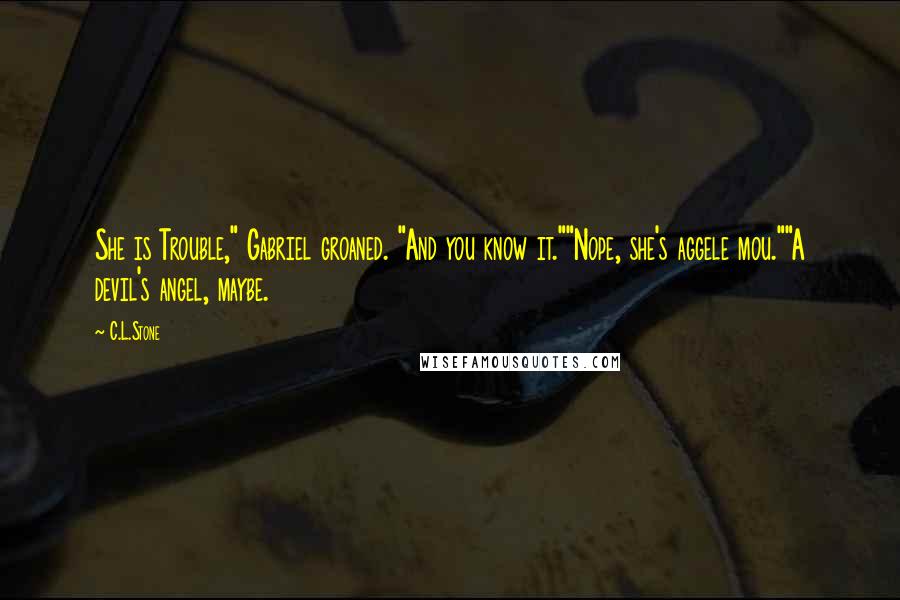 C.L.Stone Quotes: She is Trouble," Gabriel groaned. "And you know it.""Nope, she's aggele mou.""A devil's angel, maybe.