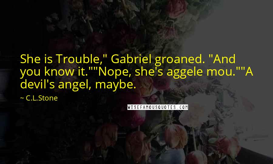 C.L.Stone Quotes: She is Trouble," Gabriel groaned. "And you know it.""Nope, she's aggele mou.""A devil's angel, maybe.