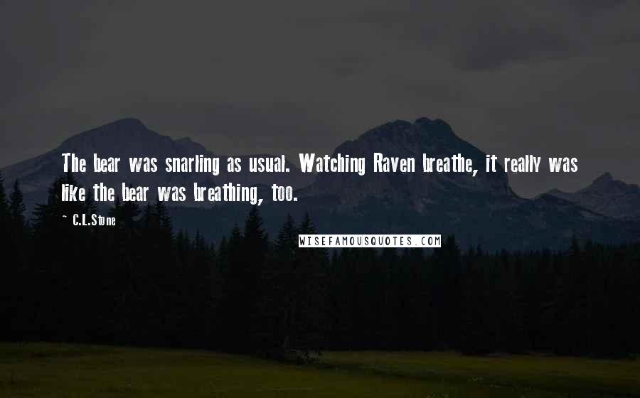 C.L.Stone Quotes: The bear was snarling as usual. Watching Raven breathe, it really was like the bear was breathing, too.