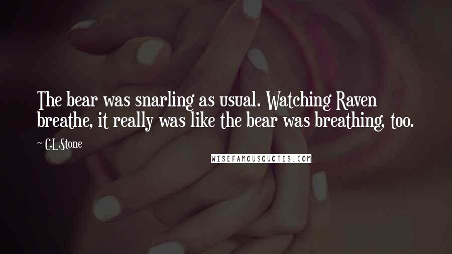 C.L.Stone Quotes: The bear was snarling as usual. Watching Raven breathe, it really was like the bear was breathing, too.