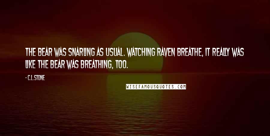 C.L.Stone Quotes: The bear was snarling as usual. Watching Raven breathe, it really was like the bear was breathing, too.