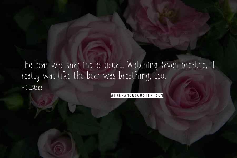 C.L.Stone Quotes: The bear was snarling as usual. Watching Raven breathe, it really was like the bear was breathing, too.