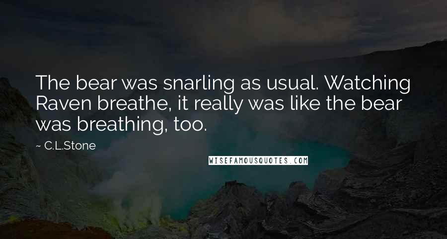 C.L.Stone Quotes: The bear was snarling as usual. Watching Raven breathe, it really was like the bear was breathing, too.