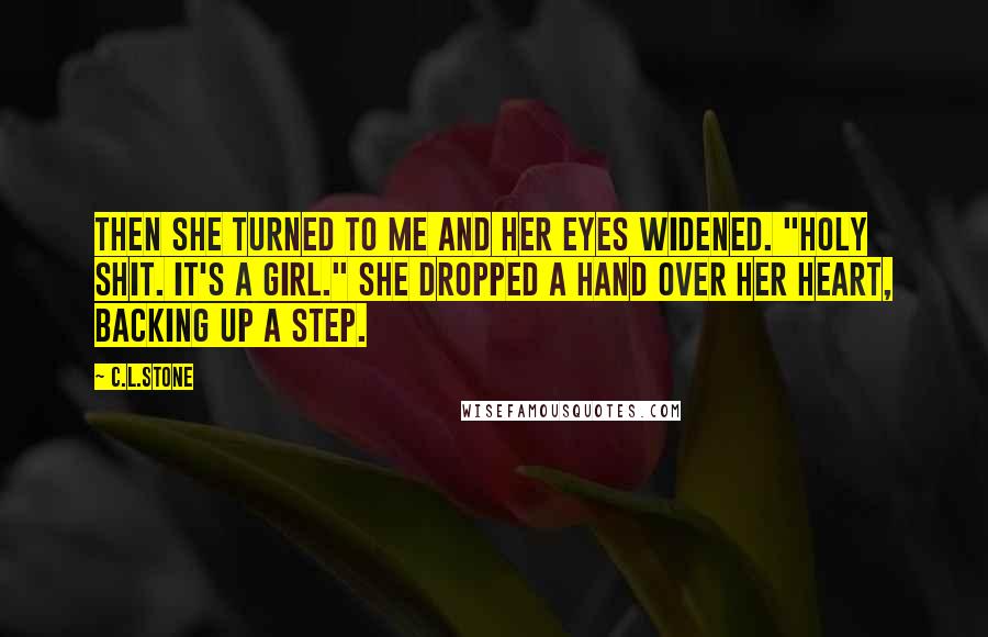 C.L.Stone Quotes: Then she turned to me and her eyes widened. "Holy shit. It's a girl." She dropped a hand over her heart, backing up a step.