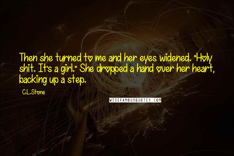 C.L.Stone Quotes: Then she turned to me and her eyes widened. "Holy shit. It's a girl." She dropped a hand over her heart, backing up a step.