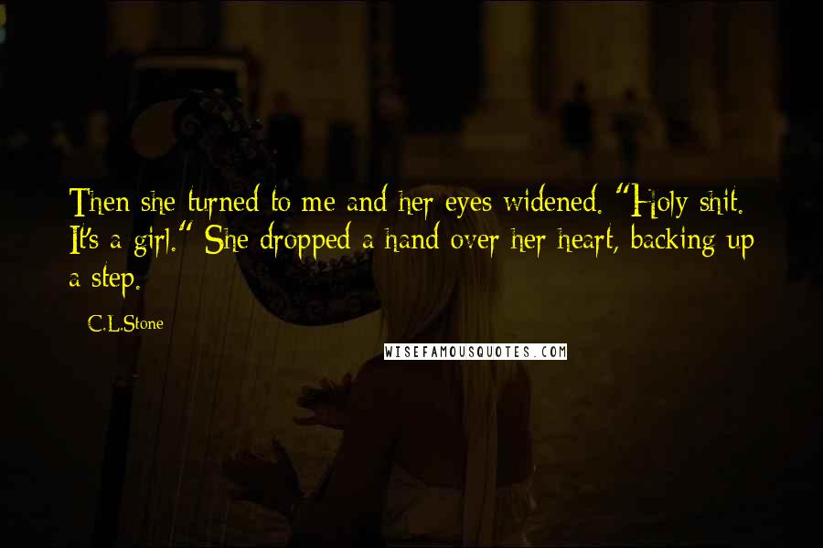 C.L.Stone Quotes: Then she turned to me and her eyes widened. "Holy shit. It's a girl." She dropped a hand over her heart, backing up a step.