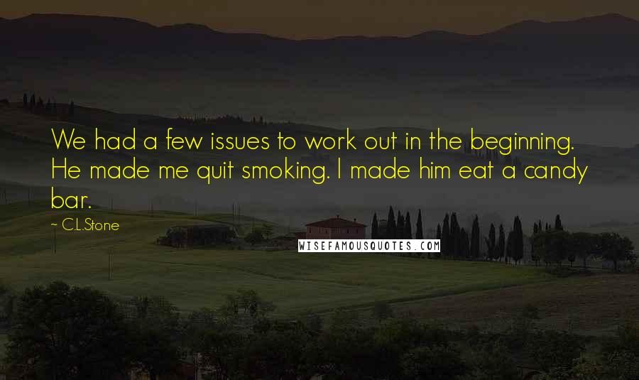 C.L.Stone Quotes: We had a few issues to work out in the beginning. He made me quit smoking. I made him eat a candy bar.