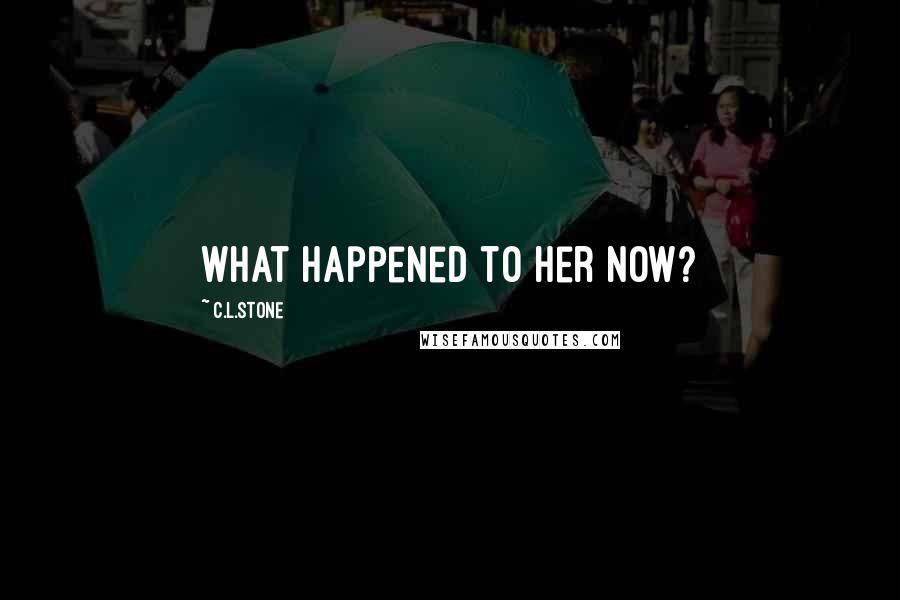 C.L.Stone Quotes: What happened to her now?