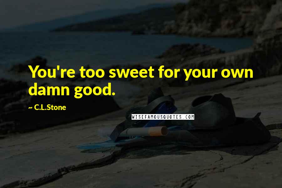 C.L.Stone Quotes: You're too sweet for your own damn good.