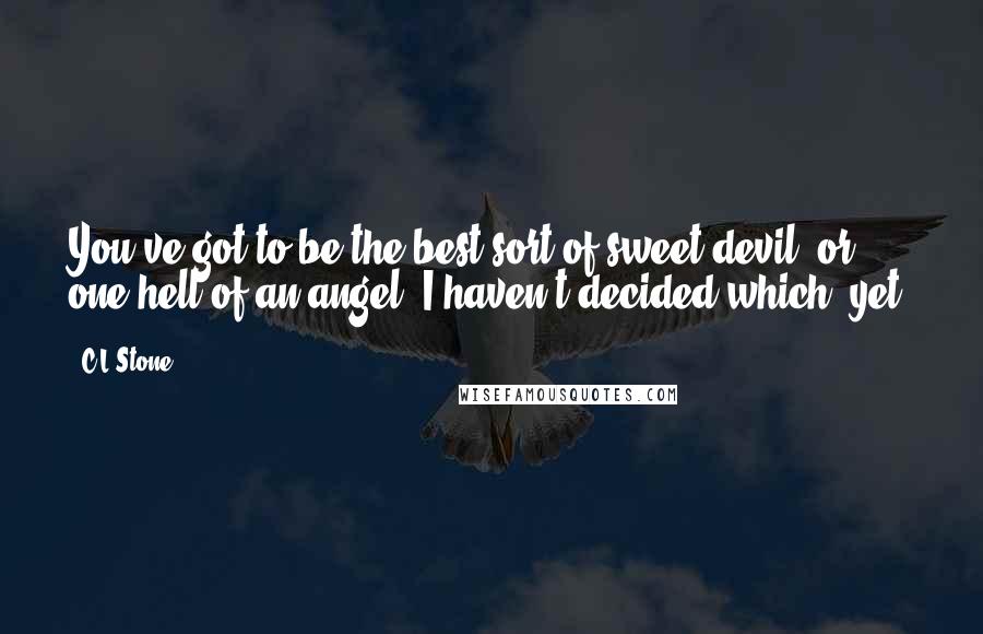 C.L.Stone Quotes: You've got to be the best sort of sweet devil, or one hell of an angel. I haven't decided which, yet.