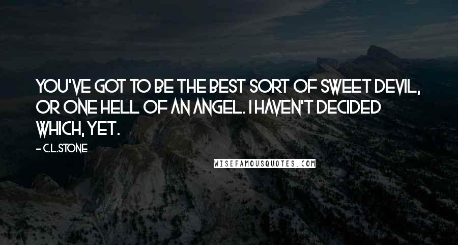 C.L.Stone Quotes: You've got to be the best sort of sweet devil, or one hell of an angel. I haven't decided which, yet.