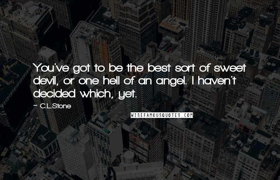 C.L.Stone Quotes: You've got to be the best sort of sweet devil, or one hell of an angel. I haven't decided which, yet.