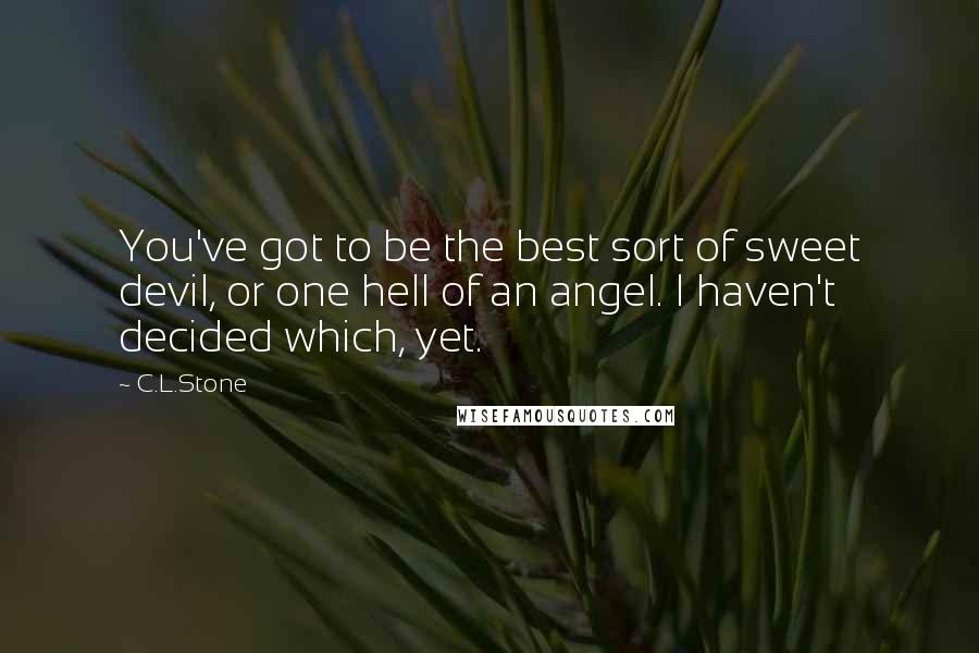 C.L.Stone Quotes: You've got to be the best sort of sweet devil, or one hell of an angel. I haven't decided which, yet.