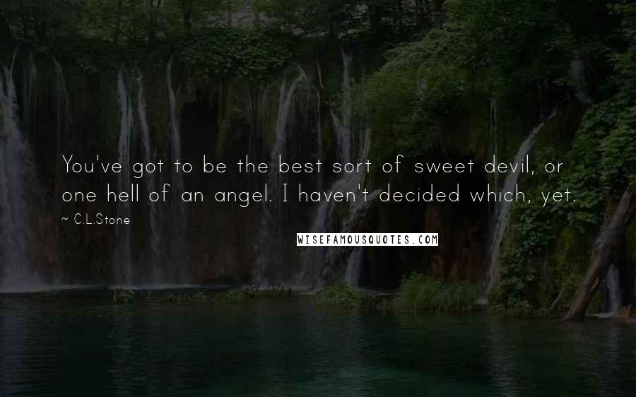 C.L.Stone Quotes: You've got to be the best sort of sweet devil, or one hell of an angel. I haven't decided which, yet.