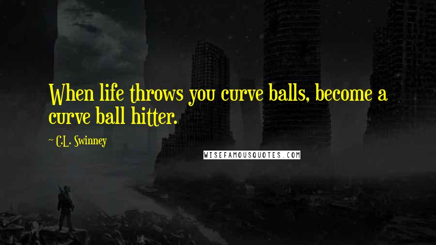 C.L. Swinney Quotes: When life throws you curve balls, become a curve ball hitter.