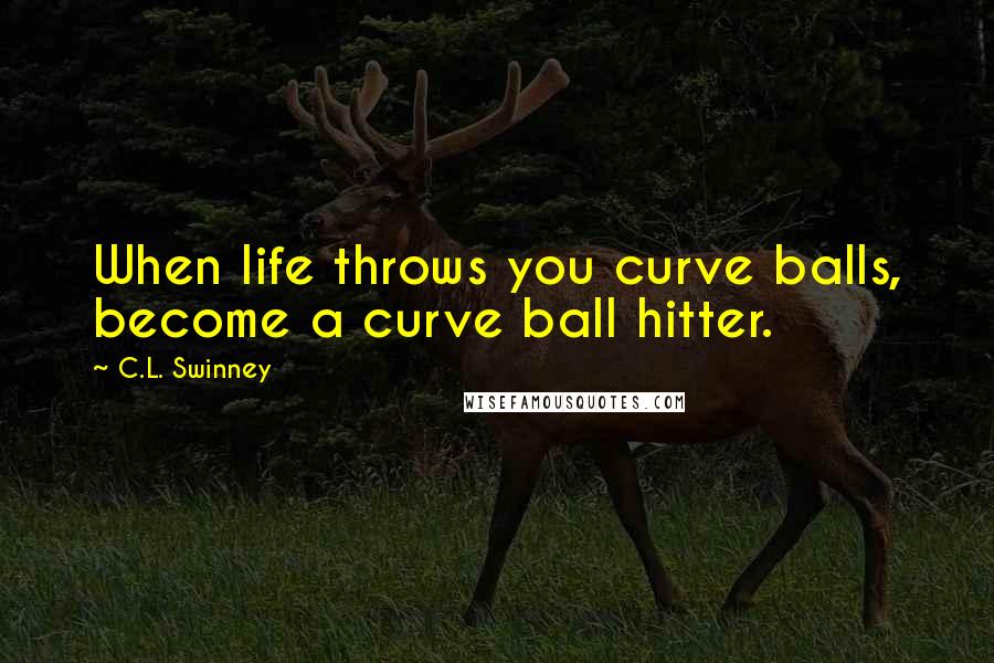 C.L. Swinney Quotes: When life throws you curve balls, become a curve ball hitter.