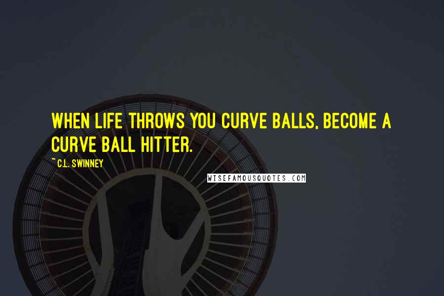 C.L. Swinney Quotes: When life throws you curve balls, become a curve ball hitter.