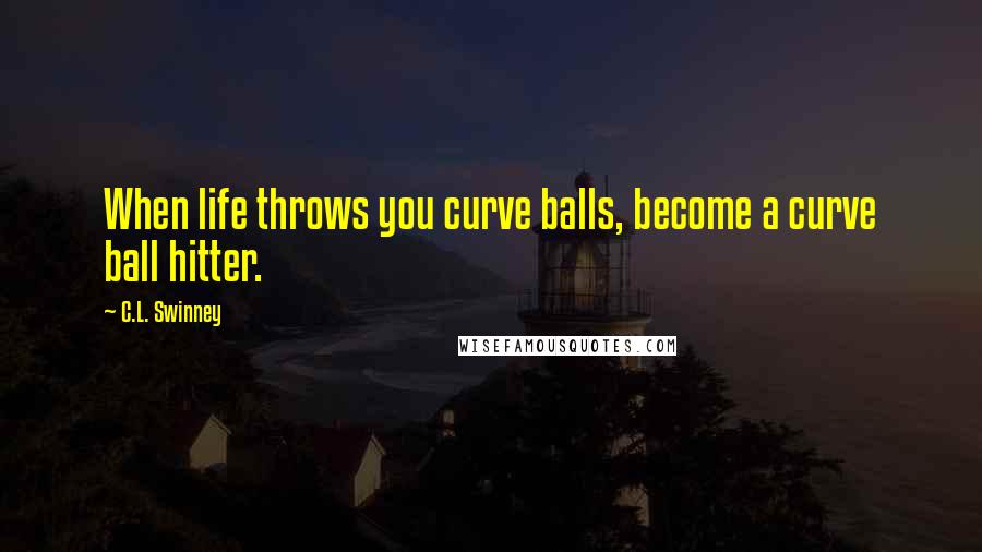 C.L. Swinney Quotes: When life throws you curve balls, become a curve ball hitter.