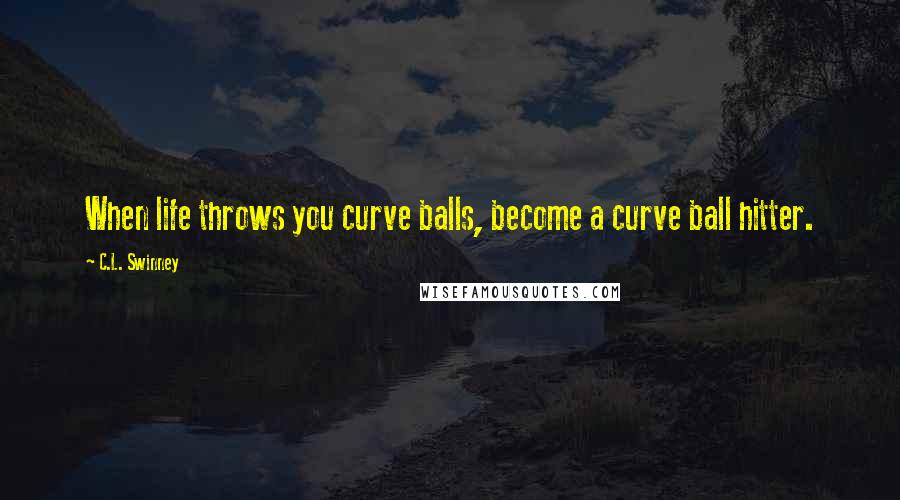 C.L. Swinney Quotes: When life throws you curve balls, become a curve ball hitter.