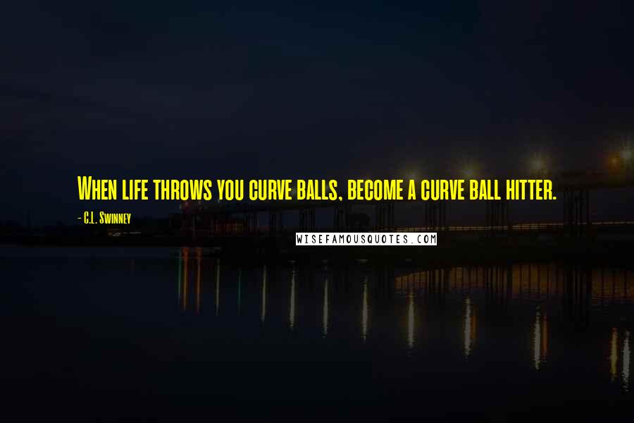 C.L. Swinney Quotes: When life throws you curve balls, become a curve ball hitter.