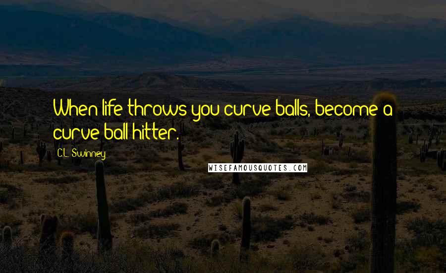 C.L. Swinney Quotes: When life throws you curve balls, become a curve ball hitter.