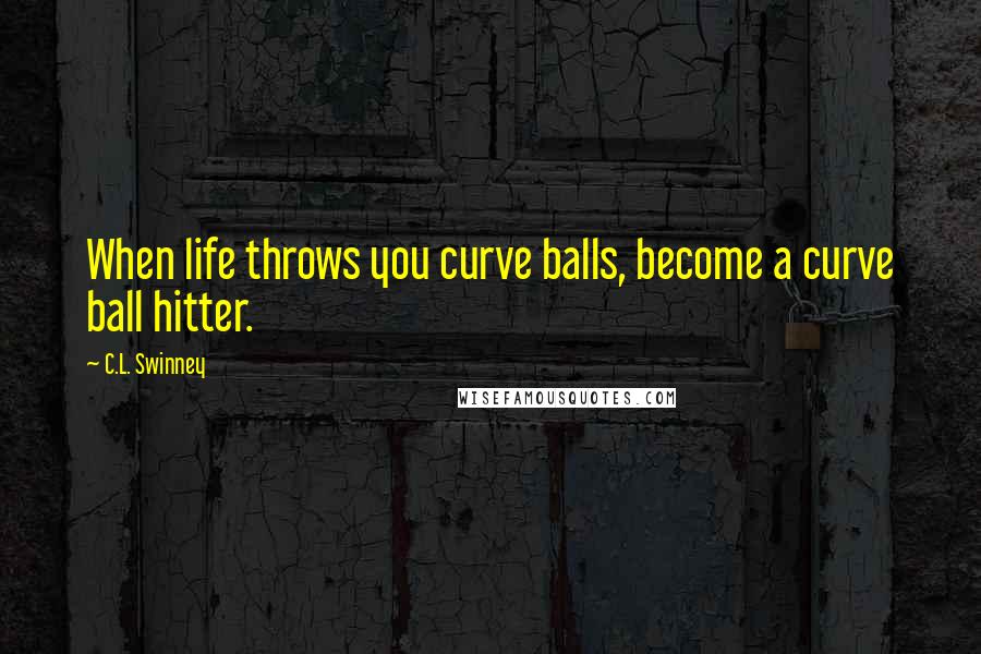 C.L. Swinney Quotes: When life throws you curve balls, become a curve ball hitter.