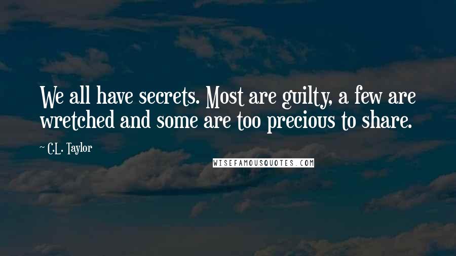 C.L. Taylor Quotes: We all have secrets. Most are guilty, a few are wretched and some are too precious to share.