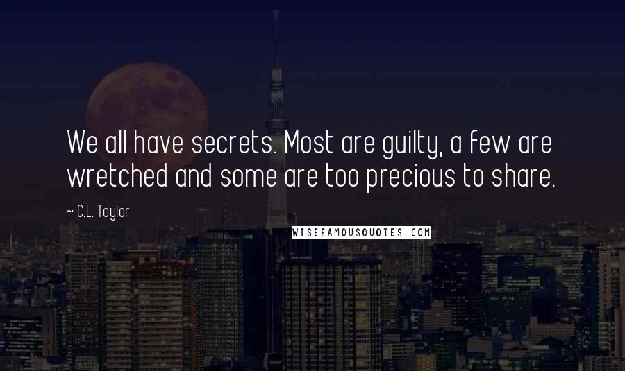 C.L. Taylor Quotes: We all have secrets. Most are guilty, a few are wretched and some are too precious to share.