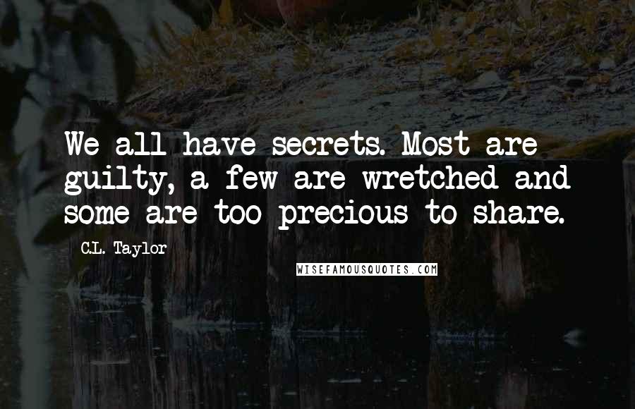 C.L. Taylor Quotes: We all have secrets. Most are guilty, a few are wretched and some are too precious to share.