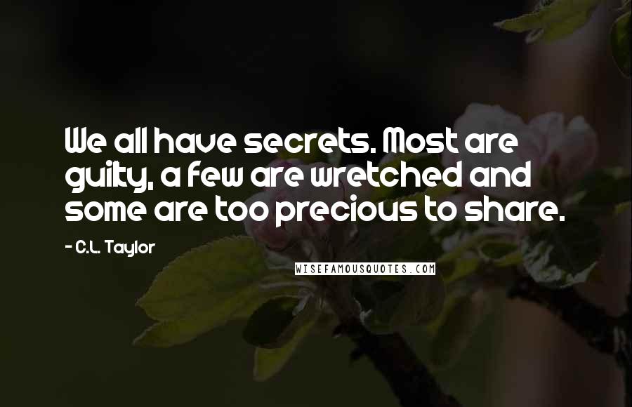 C.L. Taylor Quotes: We all have secrets. Most are guilty, a few are wretched and some are too precious to share.