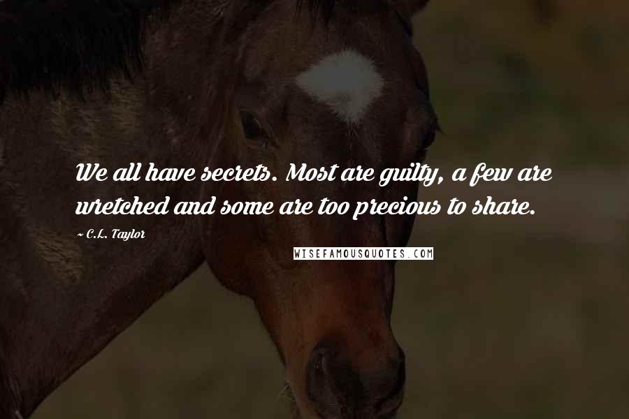 C.L. Taylor Quotes: We all have secrets. Most are guilty, a few are wretched and some are too precious to share.