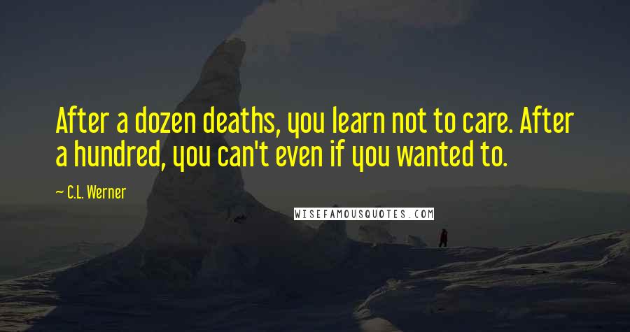 C.L. Werner Quotes: After a dozen deaths, you learn not to care. After a hundred, you can't even if you wanted to.