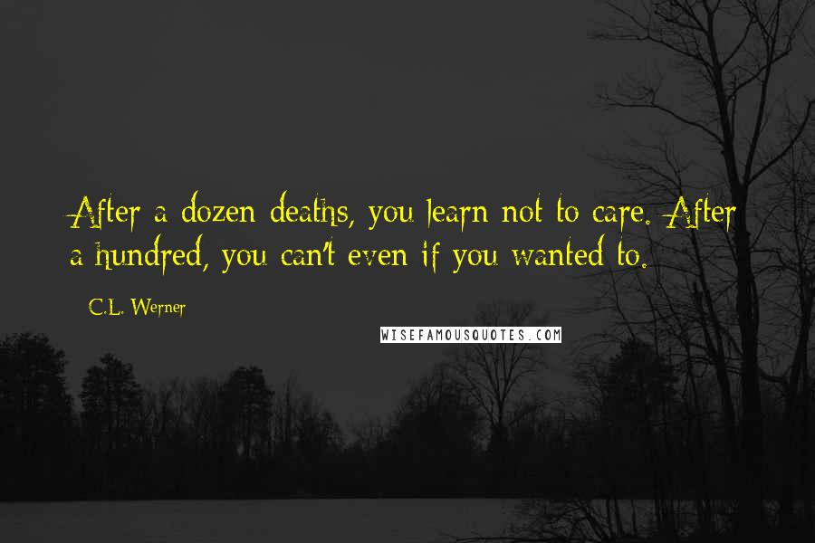 C.L. Werner Quotes: After a dozen deaths, you learn not to care. After a hundred, you can't even if you wanted to.