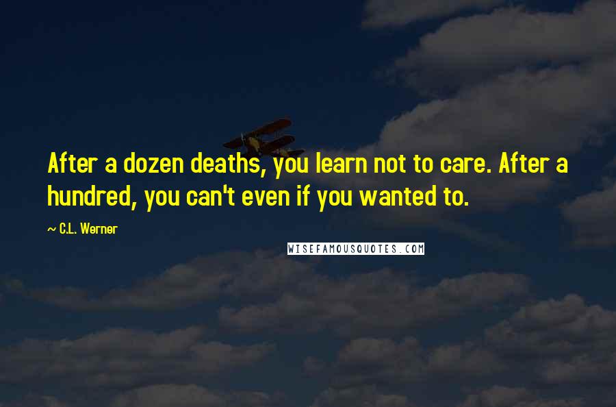 C.L. Werner Quotes: After a dozen deaths, you learn not to care. After a hundred, you can't even if you wanted to.