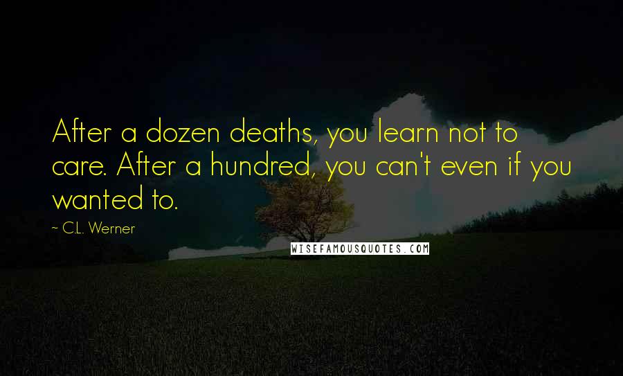 C.L. Werner Quotes: After a dozen deaths, you learn not to care. After a hundred, you can't even if you wanted to.